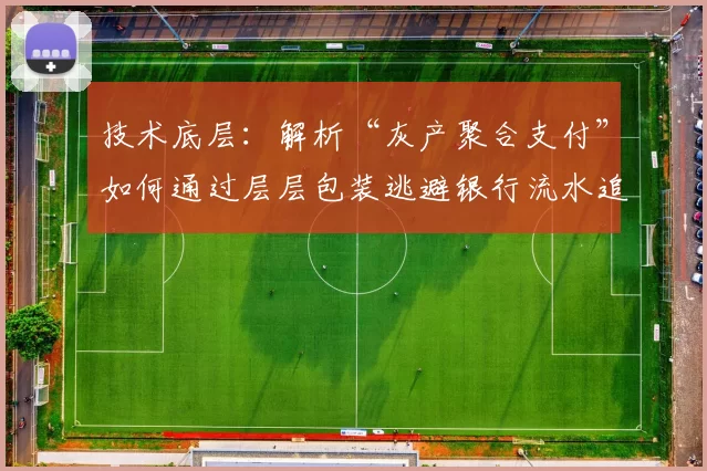技术底层：解析“灰产聚合支付”如何通过层层包装逃避银行流水追踪。（技术透视：解析灰产聚合支付的层层包装与合规风险）