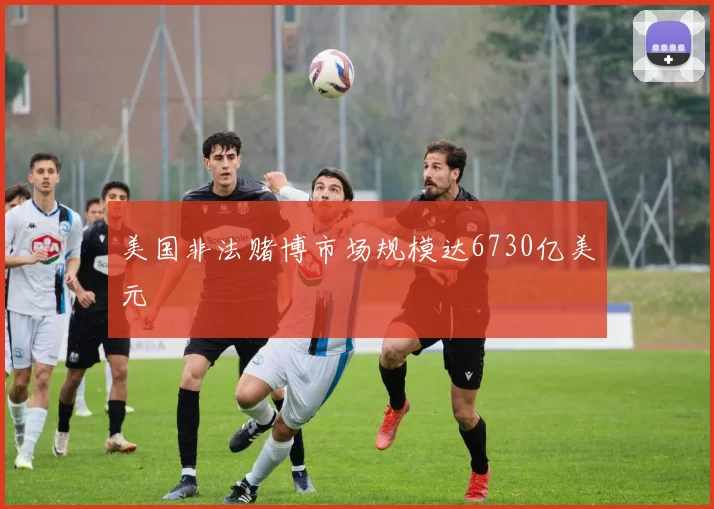 美国非法赌博市场规模达6730亿美元