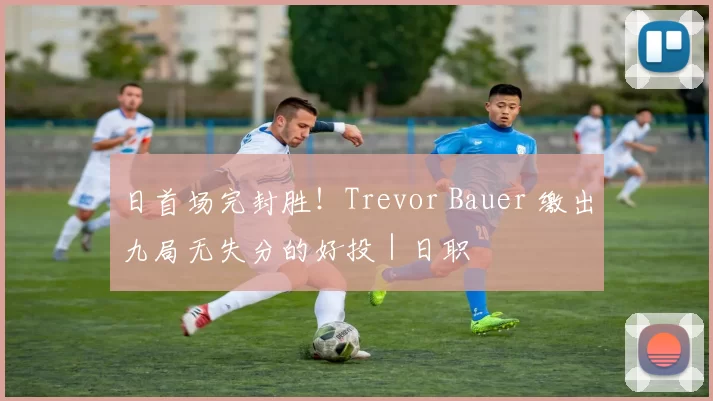 日首场完封胜！Trevor Bauer 缴出九局无失分的好投｜日职