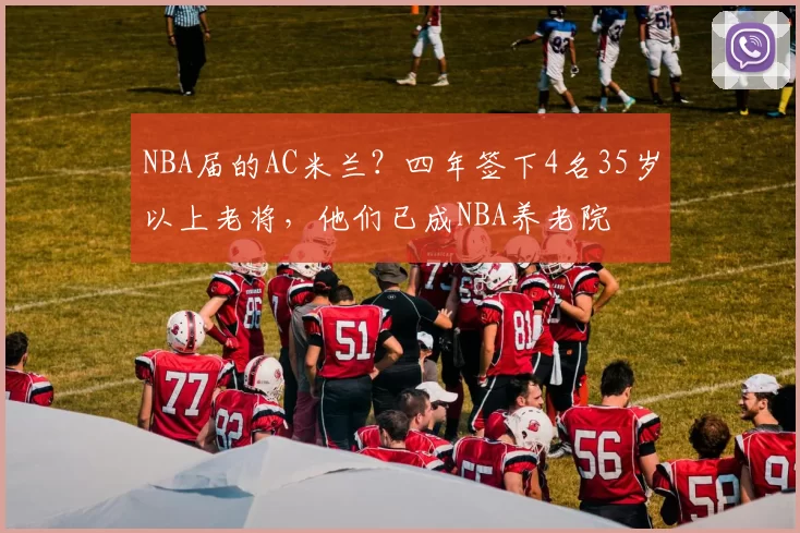 NBA届的AC米兰？四年签下4名35岁以上老将，他们已成NBA养老院