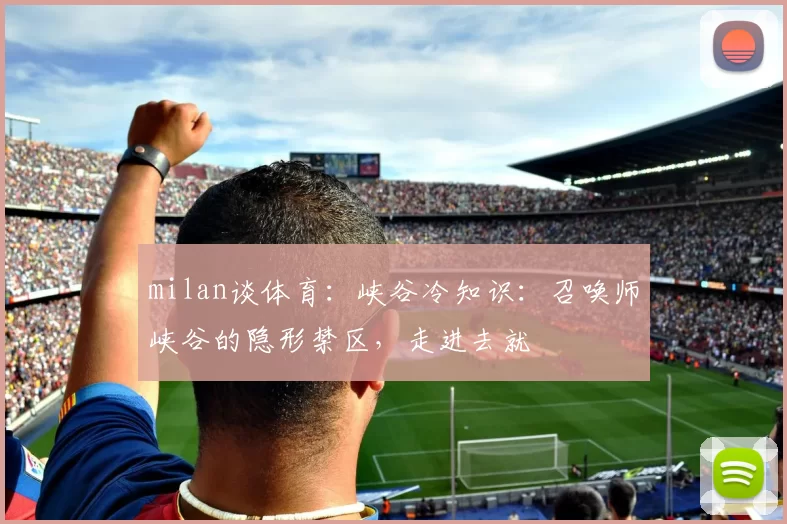 milan谈体育：峡谷冷知识：召唤师峡谷的隐形禁区，走进去就