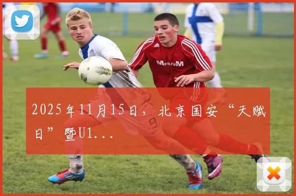 2025年11月15日，北京国安“天赋日”暨U1...