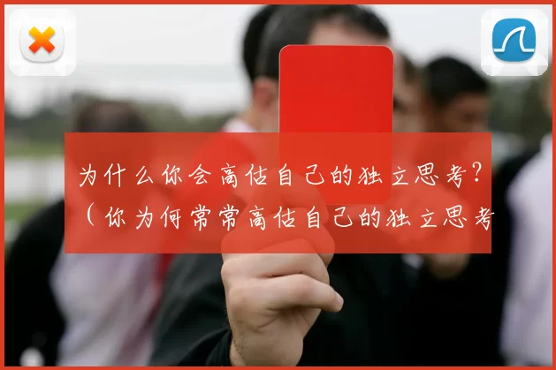 为什么你会高估自己的独立思考？（你为何常常高估自己的独立思考能力？）