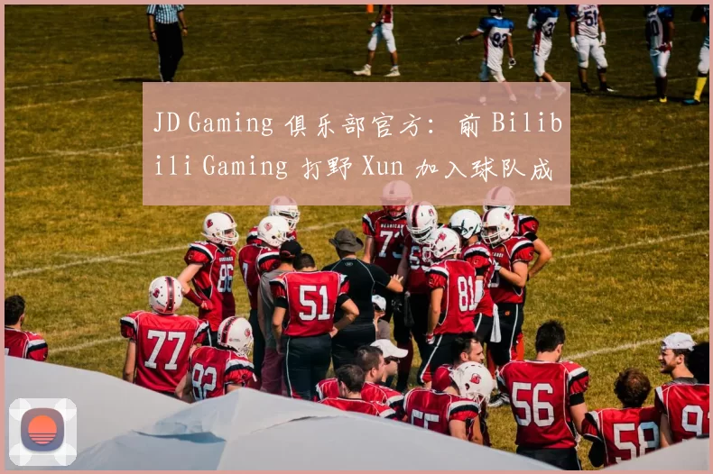 JD Gaming 俱乐部官方：前 Bilibili Gaming 打野 Xun 加入球队成为首发选手！