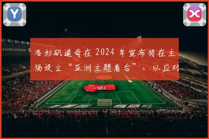 洛杉矶道奇在 2024 年宣布将在主场设立“亚洲主题看台”，以应对激增的日韩游客