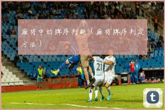 麻将中的牌序判断（麻将牌序判定方法）