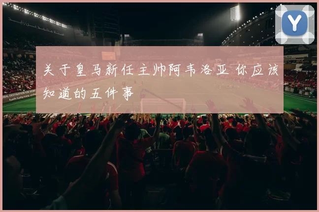 关于皇马新任主帅阿韦洛亚 你应该知道的五件事