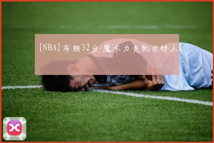 [NBA]布朗32分 魔术力克凯尔特人