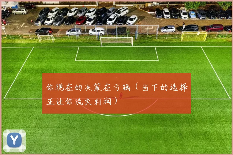 你现在的决策在亏钱（当下的选择正让你流失利润）