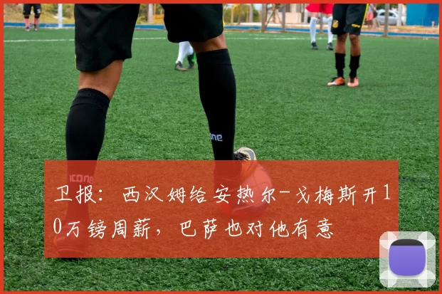 卫报：西汉姆给安热尔-戈梅斯开10万镑周薪，巴萨也对他有意