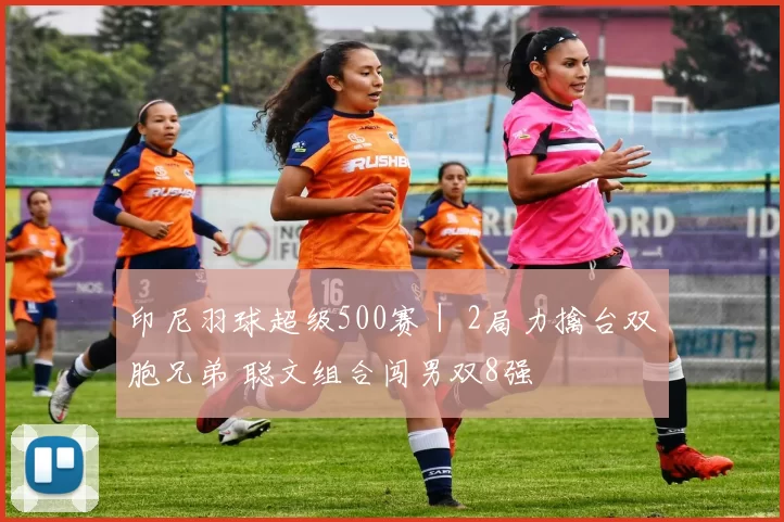 印尼羽球超级500赛｜ 2局力擒台双胞兄弟 聪文组合闯男双8强