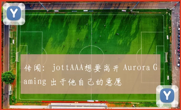 传闻：jottAAA想要离开 Aurora Gaming 出于他自己的意愿