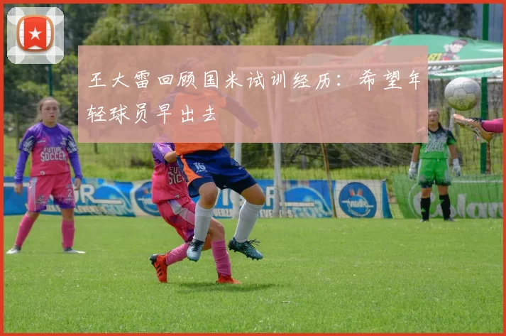 王大雷回顾国米试训经历：希望年轻球员早出去