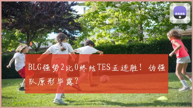 BLG强势2比0终结TES五连胜！伪强队原形毕露？