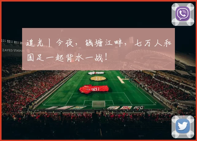 追光丨今夜，钱塘江畔，七万人和国足一起背水一战！