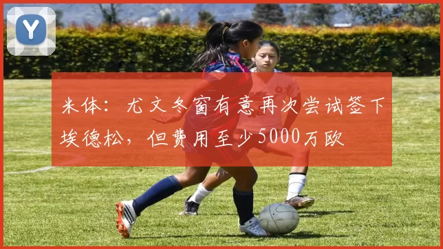 米体：尤文冬窗有意再次尝试签下埃德松，但费用至少5000万欧