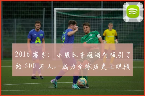 2016 赛季：小熊队夺冠游行吸引了约 500 万人，成为全球历史上规模最大的集会之一