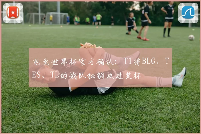 电竞世界杯官方确认：T1将BLG、TES、TL的战队秘钥放进奖杯