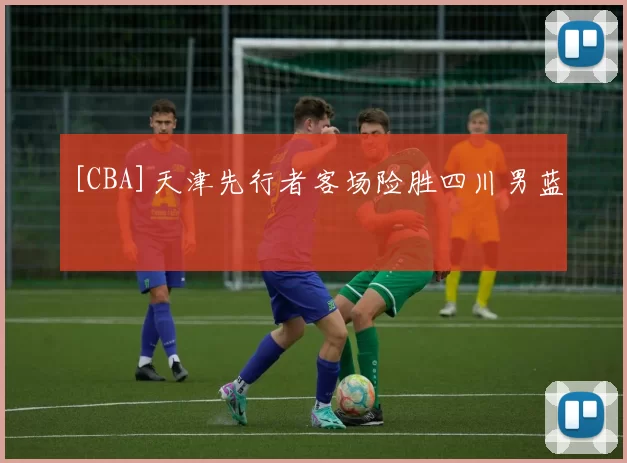 [CBA]天津先行者客场险胜四川男蓝