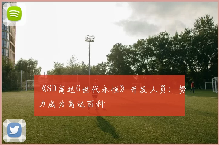 《SD高达G世代永恒》开发人员：努力成为高达百科