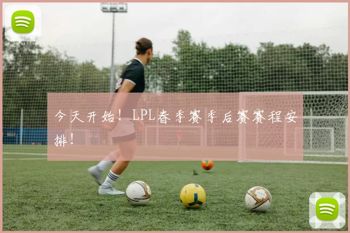 今天开始！LPL春季赛季后赛赛程安排！