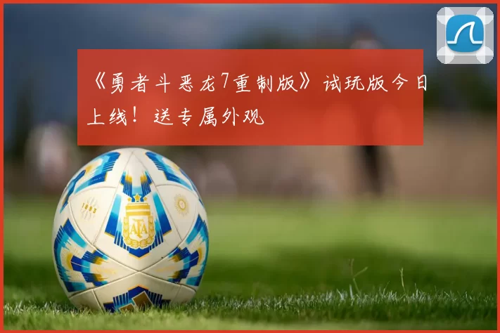 《勇者斗恶龙7重制版》试玩版今日上线！送专属外观