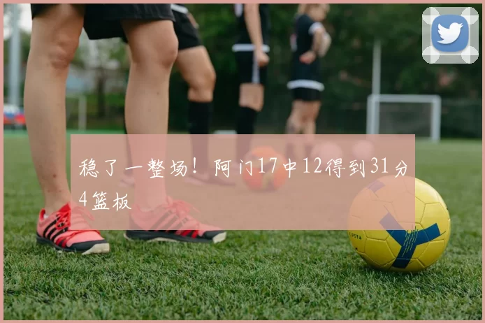 稳了一整场！阿门17中12得到31分4篮板