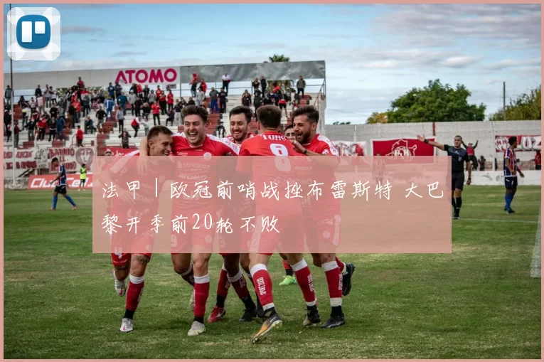 法甲｜欧冠前哨战挫布雷斯特 大巴黎开季前20轮不败