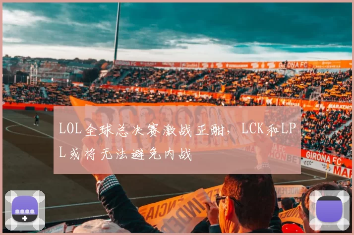 LOL全球总决赛激战正酣，LCK和LPL或将无法避免内战