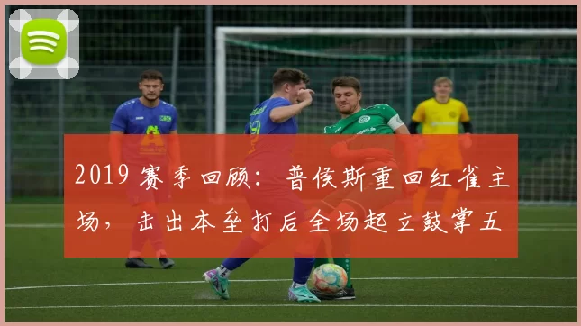 2019 赛季回顾：普侯斯重回红雀主场，击出本垒打后全场起立鼓掌五分钟