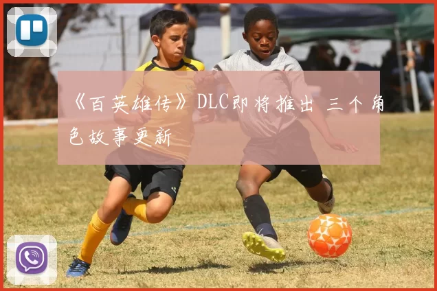 《百英雄传》DLC即将推出 三个角色故事更新