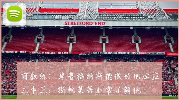 前教练：库普梅纳斯能很好地适应三中卫，斯帕莱蒂非常了解他