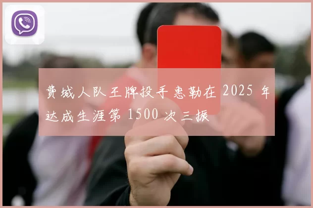 费城人队王牌投手惠勒在 2025 年达成生涯第 1500 次三振