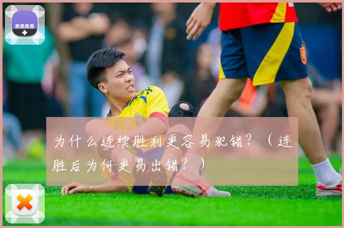 为什么连续胜利更容易犯错？（连胜后为何更易出错？）