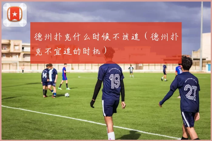 德州扑克什么时候不该追（德州扑克不宜追的时机）