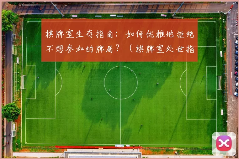 棋牌室生存指南：如何优雅地拒绝不想参加的牌局？（棋牌室处世指南：如何从容婉拒不愿参与的牌局？）