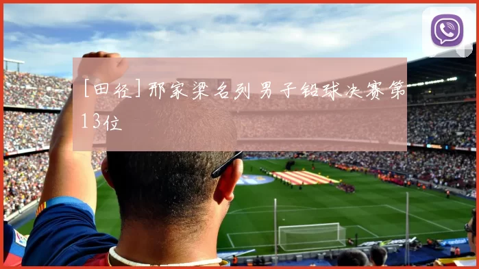 [田径]邢家梁名列男子铅球决赛第13位