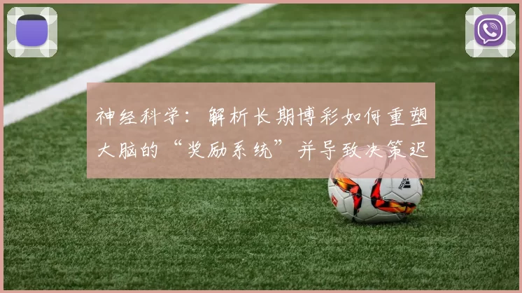 神经科学：解析长期博彩如何重塑大脑的“奖励系统”并导致决策迟钝。（神经科学揭示：长期赌博如何重塑大脑奖励回路并使决策迟缓）
