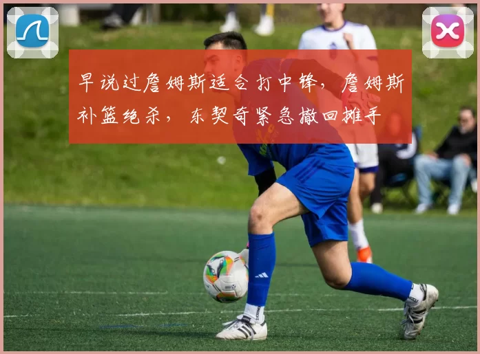 早说过詹姆斯适合打中锋，詹姆斯补篮绝杀，东契奇紧急撤回摊手
