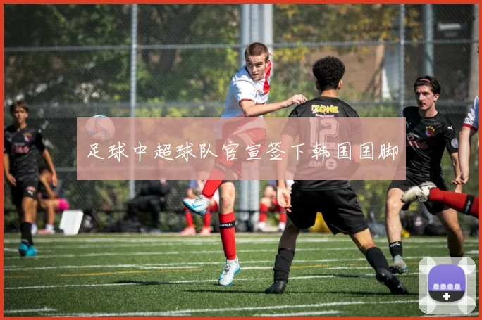 足球中超球队官宣签下韩国国脚