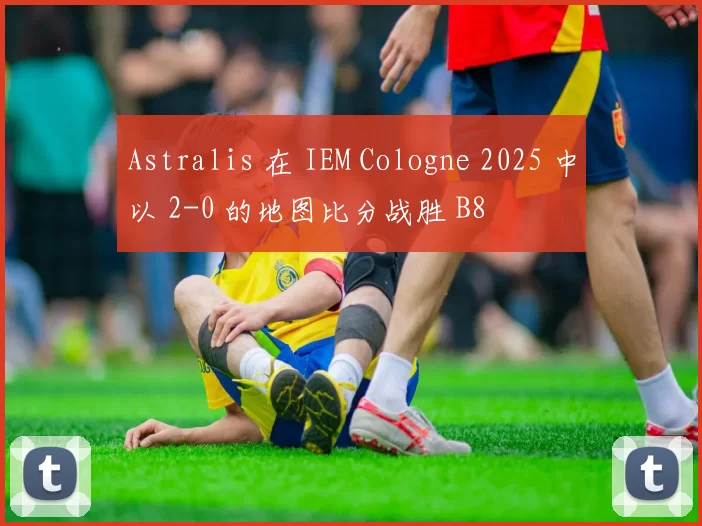 Astralis 在 IEM Cologne 2025 中以 2-0 的地图比分战胜 B8