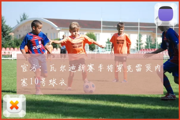 官方：瓦尔迪新赛季将穿克雷莫内塞10号球衣
