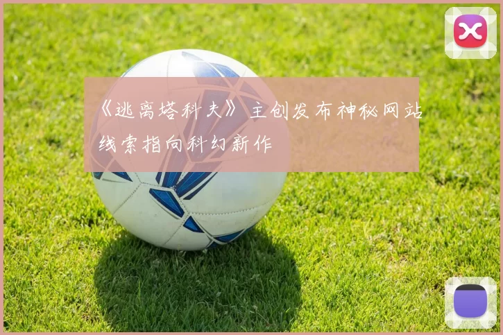 《逃离塔科夫》主创发布神秘网站 线索指向科幻新作