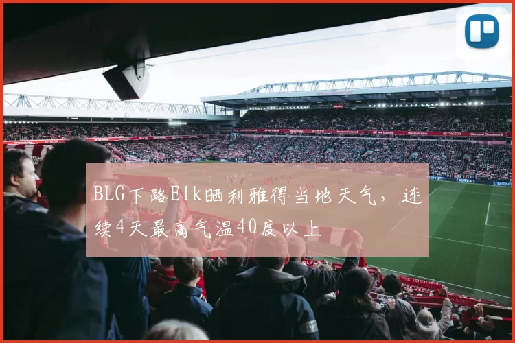 BLG下路Elk晒利雅得当地天气，连续4天最高气温40度以上