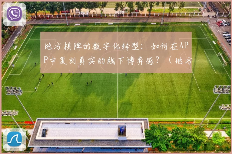 地方棋牌的数字化转型：如何在APP中复刻真实的线下博弈感？（地方棋牌数字化升级：如何在APP中还原线下博弈的真实体验）