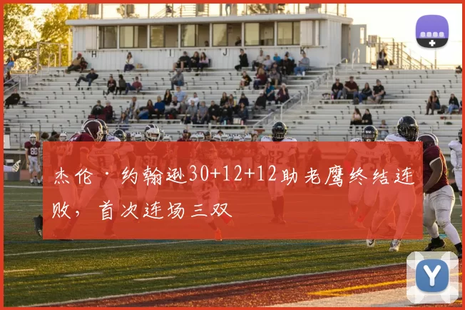 杰伦·约翰逊30+12+12助老鹰终结连败，首次连场三双