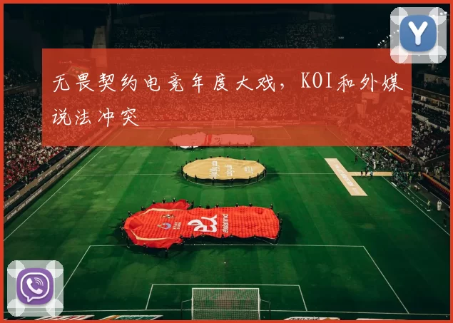 无畏契约电竞年度大戏，KOI和外媒说法冲突